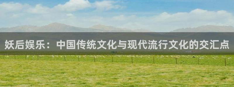 南宫大舞台：妖后娱乐：中国传统文化与现代流行文化的交汇点