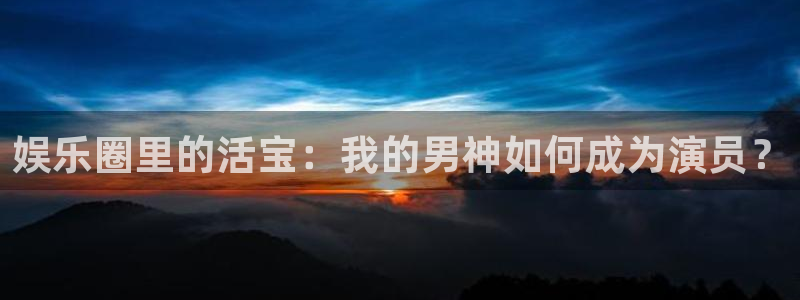 NG大舞台：娱乐圈里的活宝：我的男神如何成为演员？