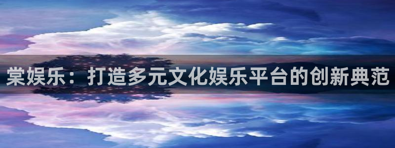 南宫大舞台官网入口：棠娱乐：打造多元文化娱乐平台的创新典范