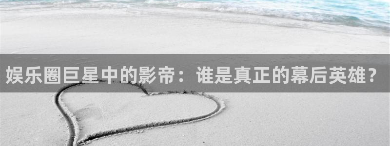 南宫大舞台：娱乐圈巨星中的影帝：谁是真正的幕后英雄？