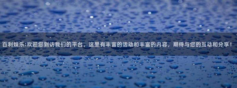 NG大舞台：百利娱乐:欢迎您到访我们的平台，这里有丰富的活动和丰富的内容，期待与您的互动和分享！