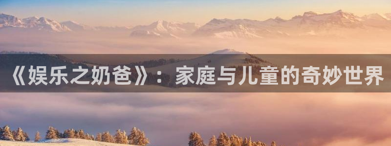 NG大舞台：《娱乐之奶爸》：家庭与儿童的奇妙世界