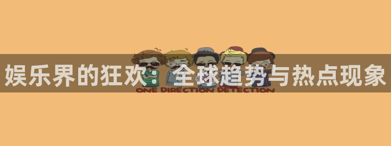 南宫大舞台官网入口：娱乐界的狂欢：全球趋势与热点现象